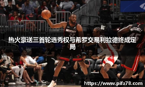 热火豪送三首轮选秀权与希罗交易利拉德终成定局
